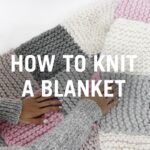 How to Knit a Blanket – Step By Step