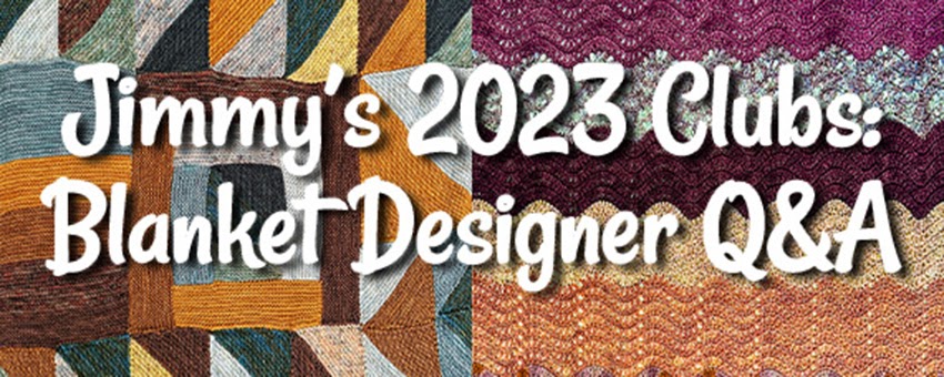 Jimmy’s 2023 Blanket Club: Q&A with Designers!