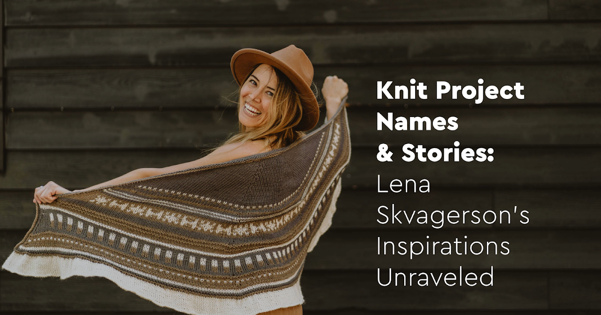 Knit Project Names & Stories: Lena Skvagerson’s Inspirations Unraveled