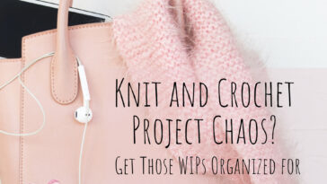 Knit and Crochet Project Chaos? Get Those WIPs Organized!
